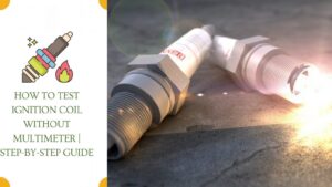 How to Test Ignition Coil without Multimeter Step-by-Step Guide